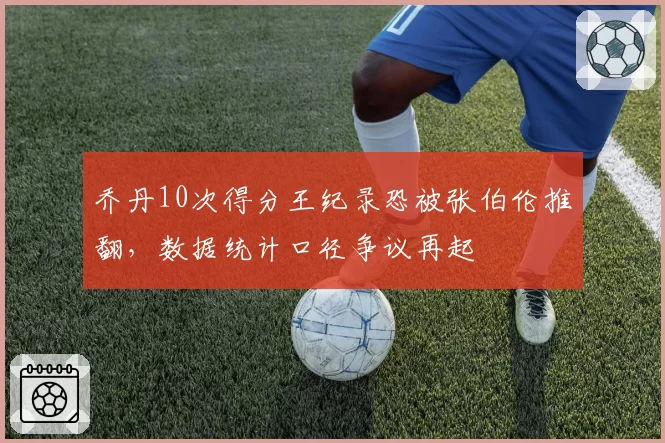 乔丹10次得分王纪录恐被张伯伦推翻，数据统计口径争议再起