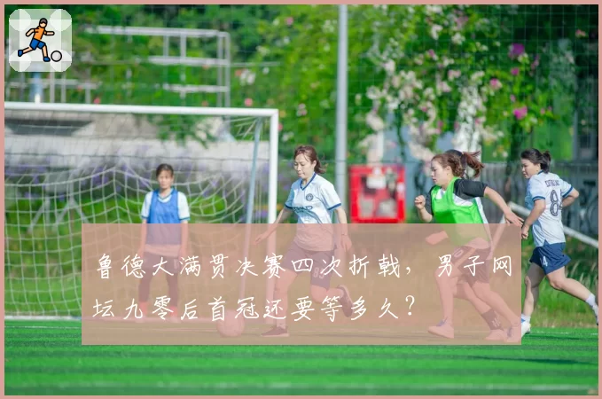 鲁德大满贯决赛四次折戟，男子网坛九零后首冠还要等多久？