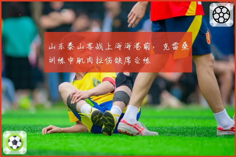 山东泰山客战上海海港前，克雷桑训练中肌肉拉伤缺席合练