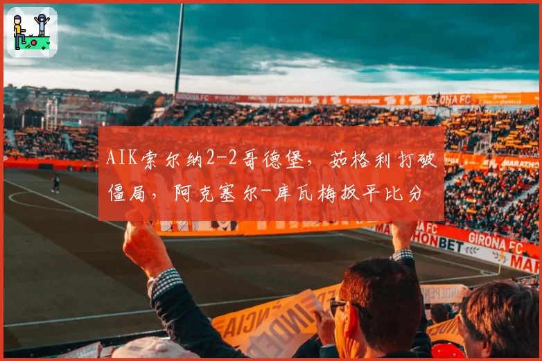 AIK索尔纳2-2哥德堡，茹格利打破僵局，阿克塞尔-库瓦梅扳平比分