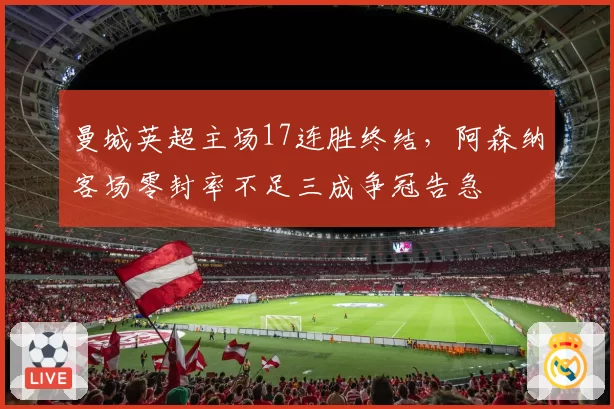 曼城英超主场17连胜终结，阿森纳客场零封率不足三成争冠告急