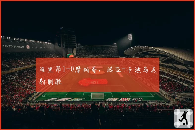 洛里昂1-0摩纳哥，诺亚-卡迪乌点射制胜