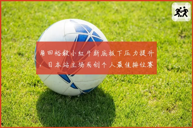 角田裕毅小红牛新底板下压力提升，日本站主场或创个人最佳排位赛成绩