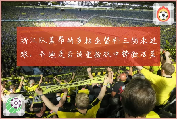 浙江队莱昂纳多枯坐替补三场未进球，乔迪是否该重拾双中锋激活莱昂纳多？