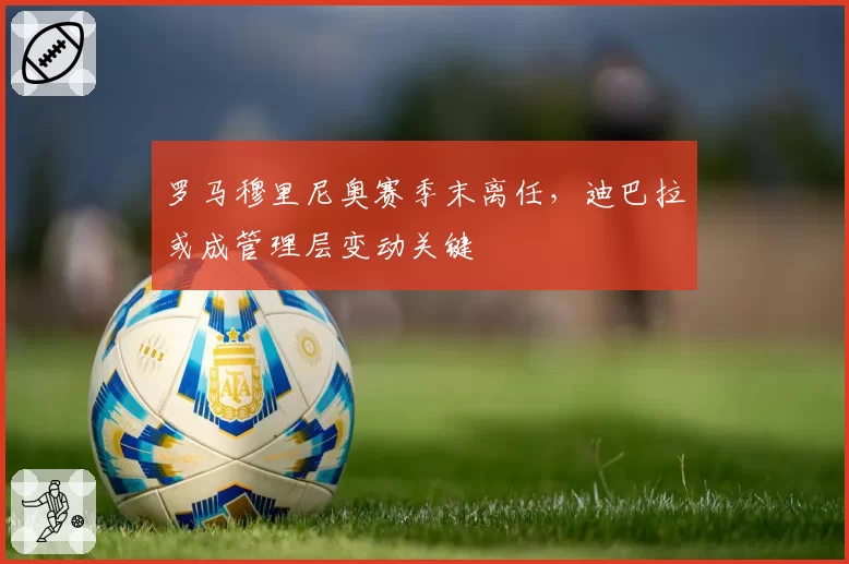 罗马穆里尼奥赛季末离任，迪巴拉或成管理层变动关键