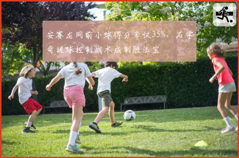 安赛龙网前小球得分率仅35%，石宇奇搓球控制战术成制胜法宝