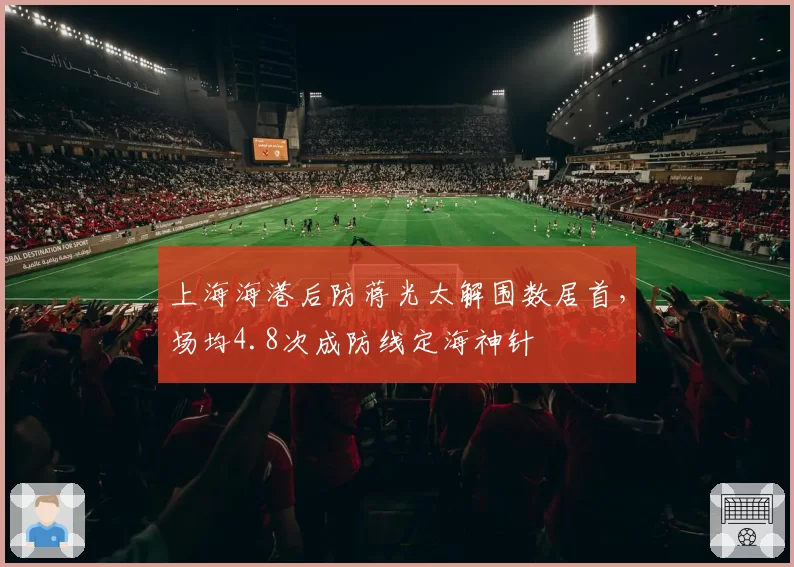 上海海港后防蒋光太解围数居首，场均4.8次成防线定海神针