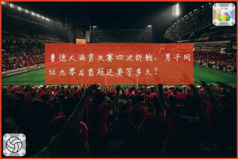 鲁德大满贯决赛四次折戟，男子网坛九零后首冠还要等多久？