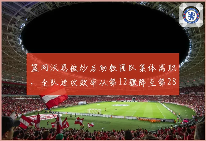 篮网沃恩被炒后助教团队集体离职，全队进攻效率从第12骤降至第28
