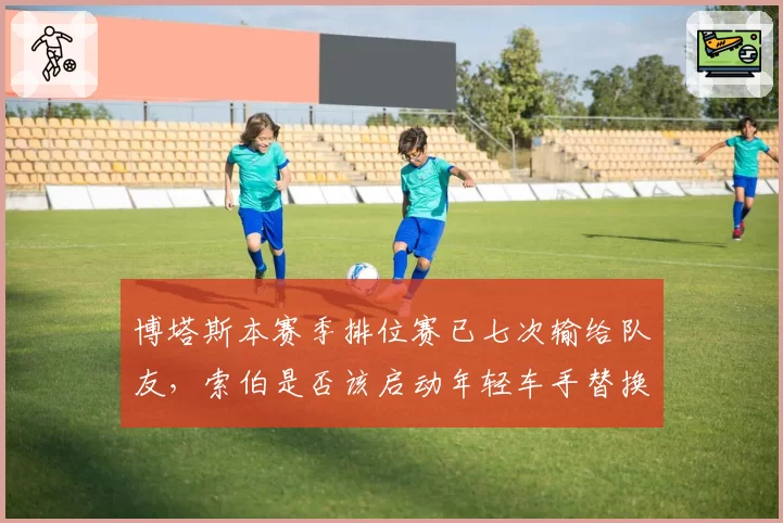 博塔斯本赛季排位赛已七次输给队友，索伯是否该启动年轻车手替换计划？