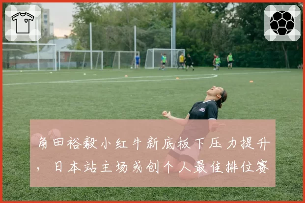 角田裕毅小红牛新底板下压力提升，日本站主场或创个人最佳排位赛成绩