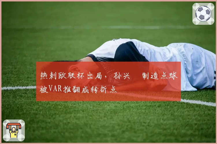 热刺欧联杯出局，孙兴慜制造点球被VAR推翻成转折点
